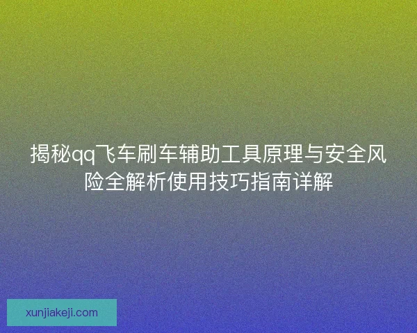 揭秘qq飞车刷车辅助工具原理与安全风险全解析使用技巧指南详解